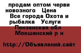 продам оптом черви новозного › Цена ­ 600 - Все города Охота и рыбалка » Услуги   . Пензенская обл.,Мокшанский р-н